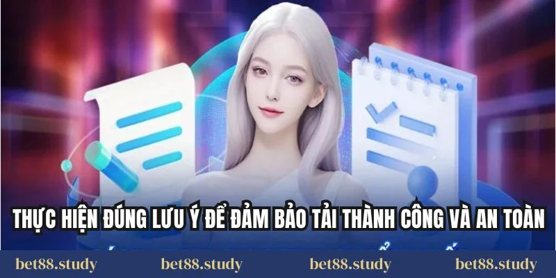 Thực hiện đúng lưu ý để đảm bảo tải thành công và an toàn