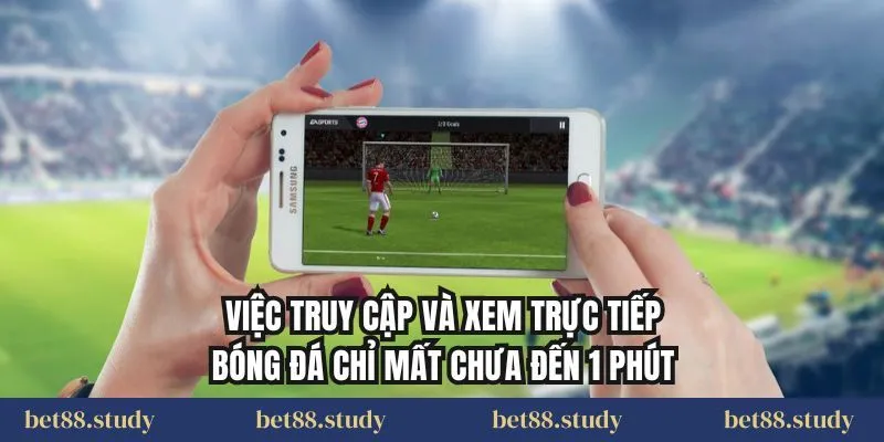 Việc truy cập và xem trực tiếp bóng đá chỉ mất chưa đến 1 phút